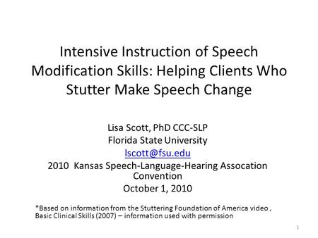 Intensive Instruction of Speech Modification Skills: Helping Clients Who Stutter Make Speech Change Lisa Scott, PhD CCC-SLP Florida State University