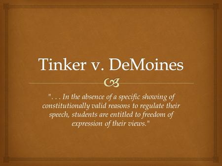 Tinker v. DeMoines . . . In the absence of a specific showing of constitutionally valid reasons to regulate their speech, students are entitled to freedom.