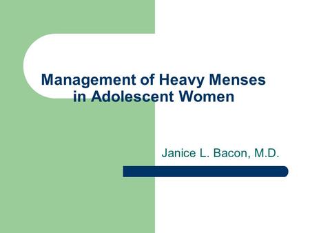 Management of Heavy Menses in Adolescent Women Janice L. Bacon, M.D.