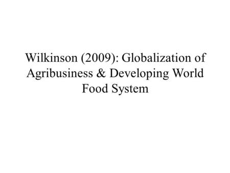 Wilkinson (2009): Globalization of Agribusiness & Developing World Food System.