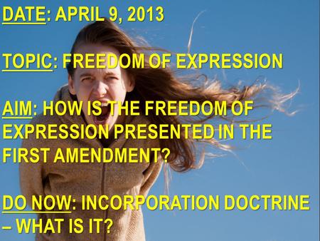 DATE: APRIL 9, 2013 TOPIC: FREEDOM OF EXPRESSION AIM: HOW IS THE FREEDOM OF EXPRESSION PRESENTED IN THE FIRST AMENDMENT? DO NOW: INCORPORATION DOCTRINE.