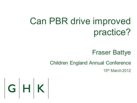 Can PBR drive improved practice? Fraser Battye Children England Annual Conference 15 th March 2012.
