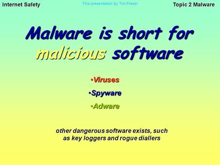 Internet Safety Topic 2 Malware This presentation by Tim Fraser Malware is short for malicious software VirusesViruses SpywareSpyware AdwareAdware other.