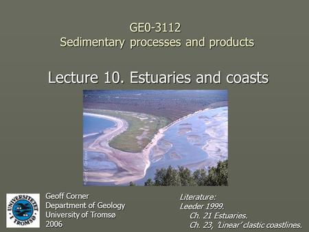 GE0-3112 Sedimentary processes and products Lecture 10. Estuaries and coasts Geoff Corner Department of Geology University of Tromsø 2006 Literature: Leeder.