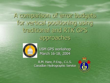 A comparison of error budgets for vertical positioning using traditional and RTK GPS approaches USM GPS workshop March 16-18, 2004 R.M. Hare, P.Eng., C.L.S.