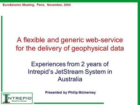 A flexible and generic web-service for the delivery of geophysical data Experiences from 2 years of Intrepid’s JetStream System in Australia EuroSeismic.
