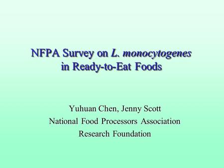 NFPA Survey on L. monocytogenes in Ready-to-Eat Foods Yuhuan Chen, Jenny Scott National Food Processors Association Research Foundation.