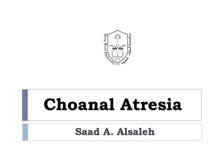 Choanal Atresia Saad A. Alsaleh.