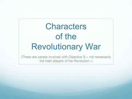 Characters of the Revolutionary War (These are people involved with Objective 5--- not necessarily the main players of the Revolution--)