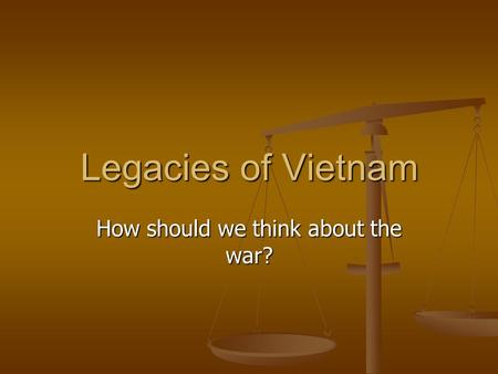Legacies of Vietnam How should we think about the war?