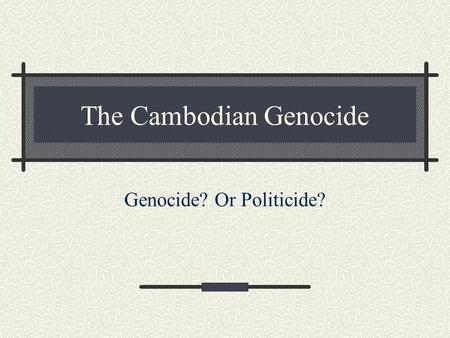 The Cambodian Genocide Genocide? Or Politicide?. The Killing Fields Context of the Vietnam War 1945-75 Communist Khmer Rouge Revolt against Prince Sihanouk.