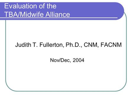 Evaluation of the TBA/Midwife Alliance Judith T. Fullerton, Ph.D., CNM, FACNM Nov/Dec, 2004.