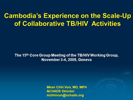 Mean Chhi Vun, MD, MPH NCHADS Director Cambodia’s Experience on the Scale-Up of Collaborative TB/HIV Activities The 15 th Core Group.