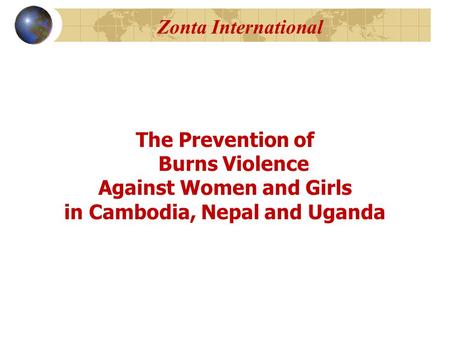 Zonta International The Prevention of Burns Violence Against Women and Girls in Cambodia, Nepal and Uganda.