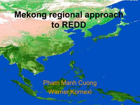 Mekong regional approach to REDD Pham Manh Cuong Werner Kornexl.