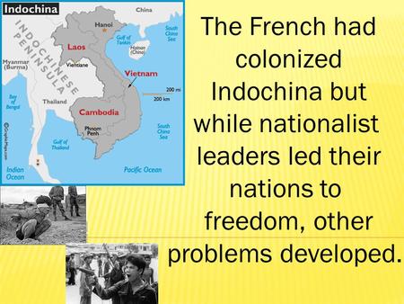 The French had colonized Indochina but while nationalist leaders led their nations to freedom, other problems developed.