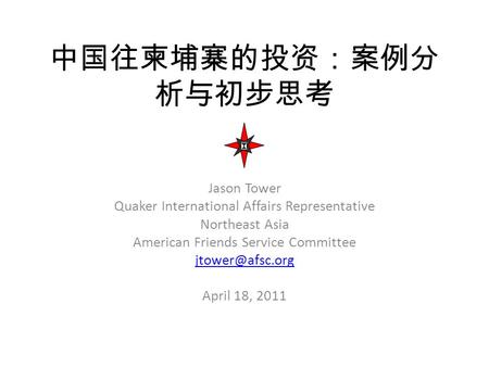 中国往柬埔寨的投资：案例分 析与初步思考 Jason Tower Quaker International Affairs Representative Northeast Asia American Friends Service Committee April 18,