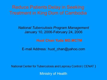 National Tuberculosis Program Management January 10, 2006-February 24, 2006 Huot Chan Yuda MD.MCTM  Address: National Center.