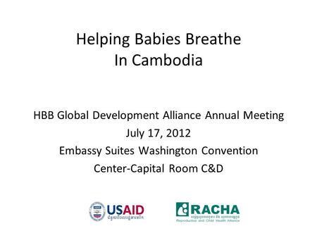 Helping Babies Breathe In Cambodia HBB Global Development Alliance Annual Meeting July 17, 2012 Embassy Suites Washington Convention Center-Capital Room.