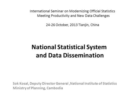 National Statistical System and Data Dissemination Sok Kosal, Deputy Director General,National Institute of Statistics Ministry of Planning, Cambodia International.