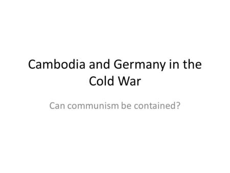 Cambodia and Germany in the Cold War Can communism be contained?