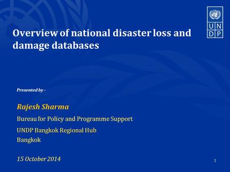 Overview of national disaster loss and damage databases Presented by - Rajesh Sharma Bureau for Policy and Programme Support UNDP Bangkok Regional Hub.