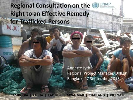 Regional Consultation on the Right to an Effective Remedy for Trafficked Persons CAMBODIA | CHINA | LAO PDR | MYANMAR | THAILAND | VIETNAM Annette Lyth.
