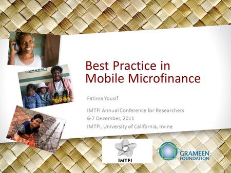 Best Practice in Mobile Microfinance Fatima Yousif IMTFI Annual Conference for Researchers 6-7 December, 2011 IMTFI, University of California, Irvine.
