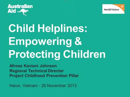 Child Helplines: Empowering & Protecting Children Afrooz Kaviani Johnson Regional Technical Director Project Childhood Prevention Pillar Hanoi, Vietnam.
