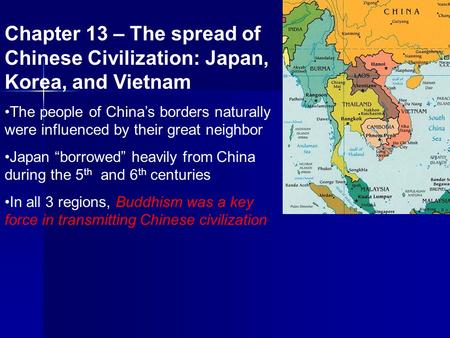 Chapter 13 – The spread of Chinese Civilization: Japan, Korea, and Vietnam The people of China’s borders naturally were influenced by their great neighbor.