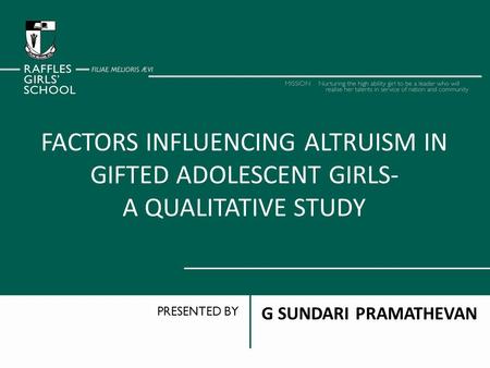 FACTORS INFLUENCING ALTRUISM IN GIFTED ADOLESCENT GIRLS- A QUALITATIVE STUDY G SUNDARI PRAMATHEVAN PRESENTED BY.