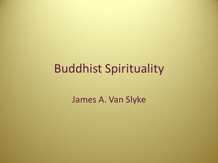 Buddhist Spirituality James A. Van Slyke. Buddhism 4 th Largest Religion in the World 350 million practice the religion Regional forms of Buddhism Theravada.
