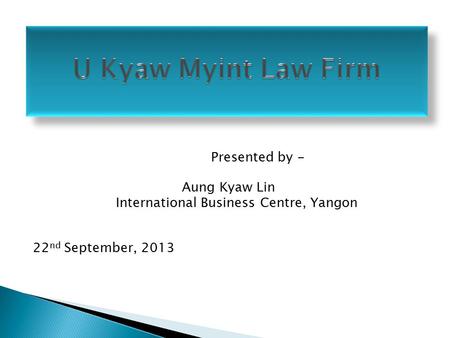 Presented by - Aung Kyaw Lin International Business Centre, Yangon 22 nd September, 2013.