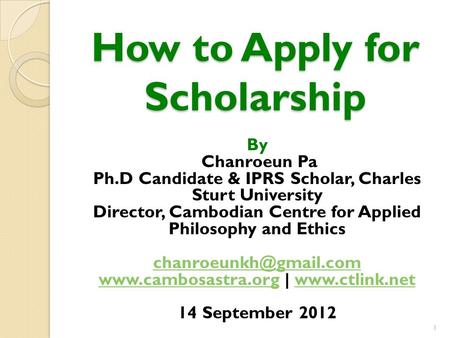 How to Apply for Scholarship By Chanroeun Pa Ph.D Candidate & IPRS Scholar, Charles Sturt University Director, Cambodian Centre for Applied Philosophy.