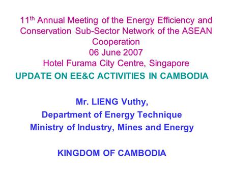 11 th Annual Meeting of the Energy Efficiency and Conservation Sub-Sector Network of the ASEAN Cooperation 06 June 2007 Hotel Furama City Centre, Singapore.