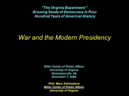 War and the Modern Presidency Miller Center of Public Affairs University of Virginia Charlottesville, VA December 7, 2006 Prof. Marc Selverstone Miller.