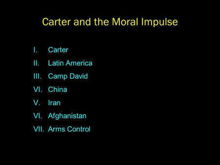 Carter and the Moral Impulse I. Carter II. Latin America III. Camp David VI. China V.Iran VI.Afghanistan VII.Arms Control.