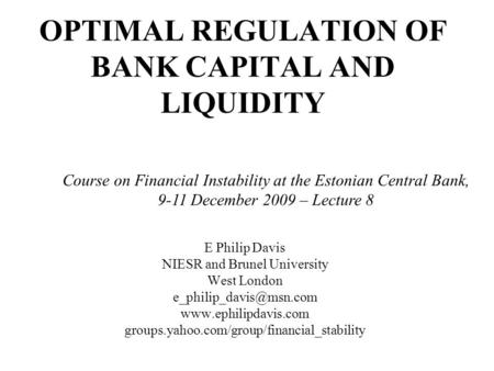 OPTIMAL REGULATION OF BANK CAPITAL AND LIQUIDITY E Philip Davis NIESR and Brunel University West London  groups.yahoo.com/group/financial_stability.