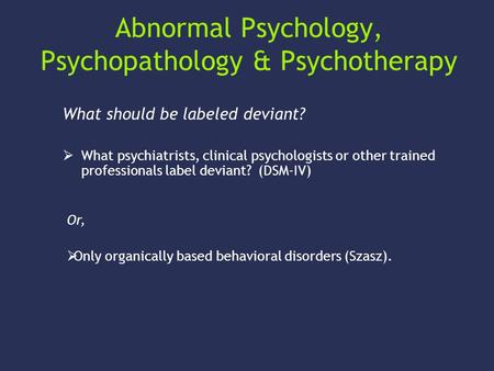 Abnormal Psychology, Psychopathology & Psychotherapy What should be labeled deviant?  What psychiatrists, clinical psychologists or other trained professionals.