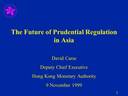 1 The Future of Prudential Regulation in Asia David Carse Deputy Chief Executive Hong Kong Monetary Authority 9 November 1999.