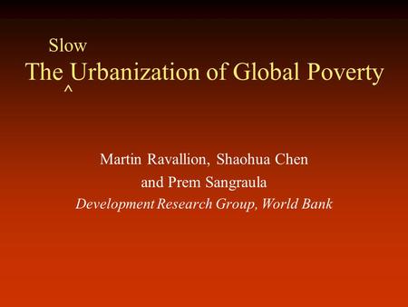 The Urbanization of Global Poverty Martin Ravallion, Shaohua Chen and Prem Sangraula Development Research Group, World Bank Slow ^