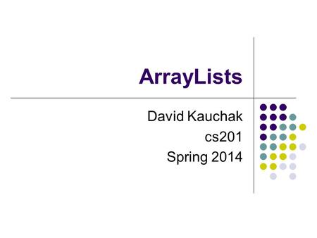 ArrayLists David Kauchak cs201 Spring 2014. Extendable array Arrays store data in sequential locations in memory Elements are accessed via their index.