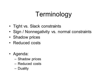 Terminology Tight vs. Slack constraints Sign / Nonnegativity vs. normal constraints Shadow prices Reduced costs Agenda: –Shadow prices –Reduced costs –Duality.
