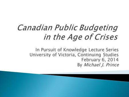 In Pursuit of Knowledge Lecture Series University of Victoria, Continuing Studies February 6, 2014 By Michael J. Prince.