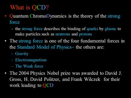 What is QCD? Quantum ChromoDynamics is the theory of the strong force –the strong force describes the binding of quarks by gluons to make particles such.