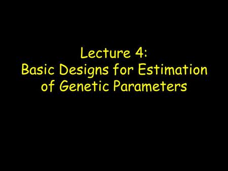 Lecture 4: Basic Designs for Estimation of Genetic Parameters