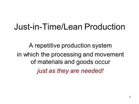 1 Just-in-Time/Lean Production A repetitive production system in which the processing and movement of materials and goods occur just as they are needed!