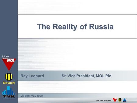 The Reality of Russia Ray LeonardSr. Vice President, MOL Plc. Lisbon, May 2005 Slovnaft THE MOL GROUP.