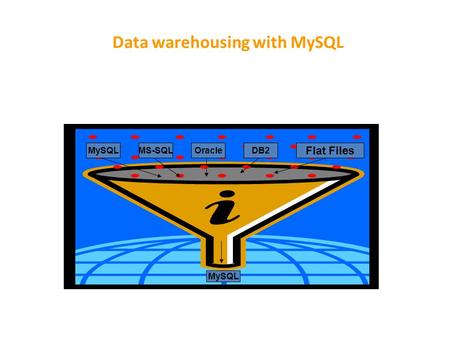 Data warehousing with MySQL MySQLMS-SQLOracleDB2 MySQL Flat Files.