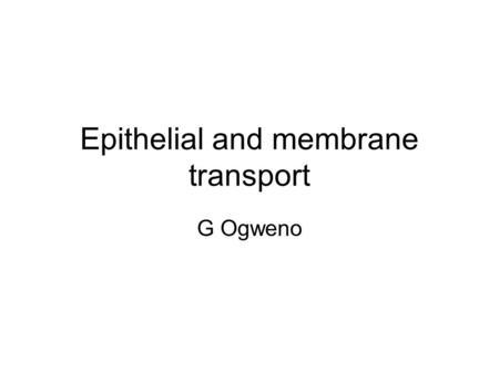 Epithelial and membrane transport G Ogweno. Types of epithelial tissues Surface linning Glandular Cell shape: squamaous, cuboidal, columnar Layers: simple,